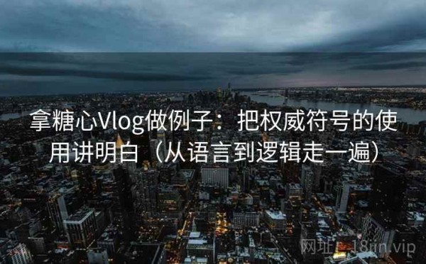 拿糖心Vlog做例子：把权威符号的使用讲明白（从语言到逻辑走一遍）