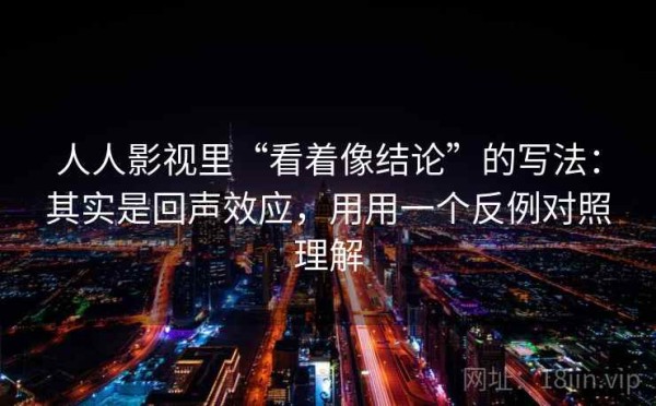 人人影视里“看着像结论”的写法：其实是回声效应，用用一个反例对照理解