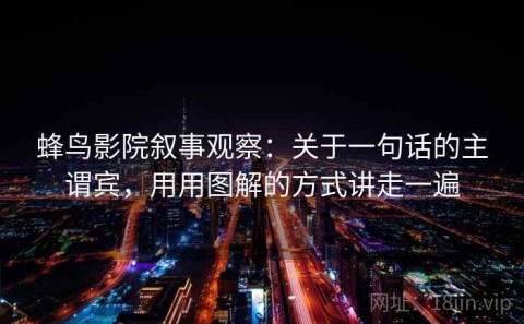 蜂鸟影院叙事观察：关于一句话的主谓宾，用用图解的方式讲走一遍