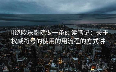 围绕欧乐影院做一条阅读笔记：关于权威符号的使用的用流程的方式讲