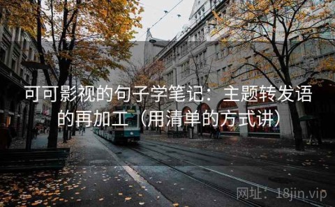 可可影视的句子学笔记：主题转发语的再加工（用清单的方式讲）