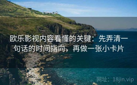 欧乐影视内容看懂的关键：先弄清一句话的时间指向，再做一张小卡片