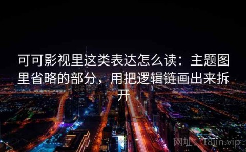 可可影视里这类表达怎么读：主题图里省略的部分，用把逻辑链画出来拆开