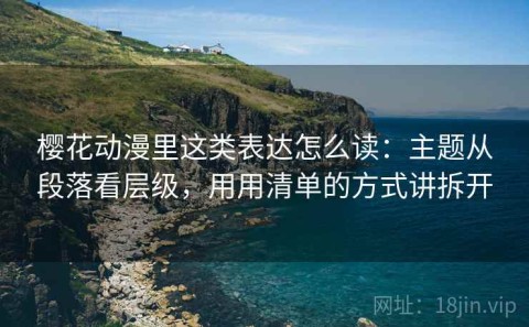 樱花动漫里这类表达怎么读：主题从段落看层级，用用清单的方式讲拆开