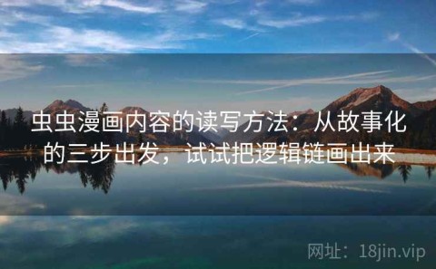 虫虫漫画内容的读写方法：从故事化的三步出发，试试把逻辑链画出来