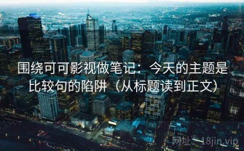 围绕可可影视做笔记：今天的主题是比较句的陷阱（从标题读到正文）