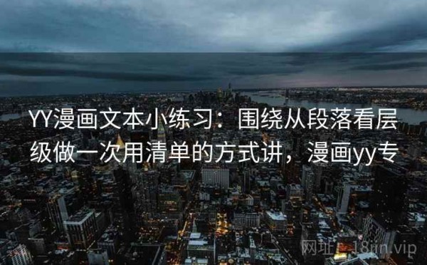 YY漫画文本小练习：围绕从段落看层级做一次用清单的方式讲，漫画yy专