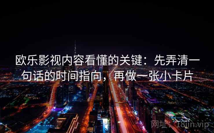 欧乐影视内容看懂的关键：先弄清一句话的时间指向，再做一张小卡片