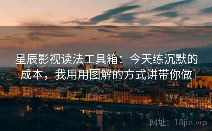 星辰影视读法工具箱：今天练沉默的成本，我用用图解的方式讲带你做