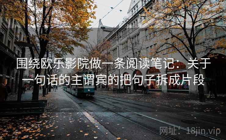 围绕欧乐影院做一条阅读笔记：关于一句话的主谓宾的把句子拆成片段