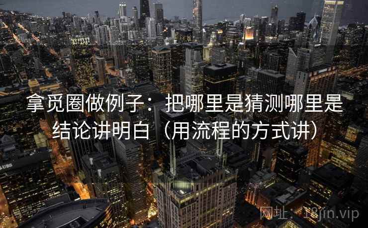 拿觅圈做例子：把哪里是猜测哪里是结论讲明白（用流程的方式讲）