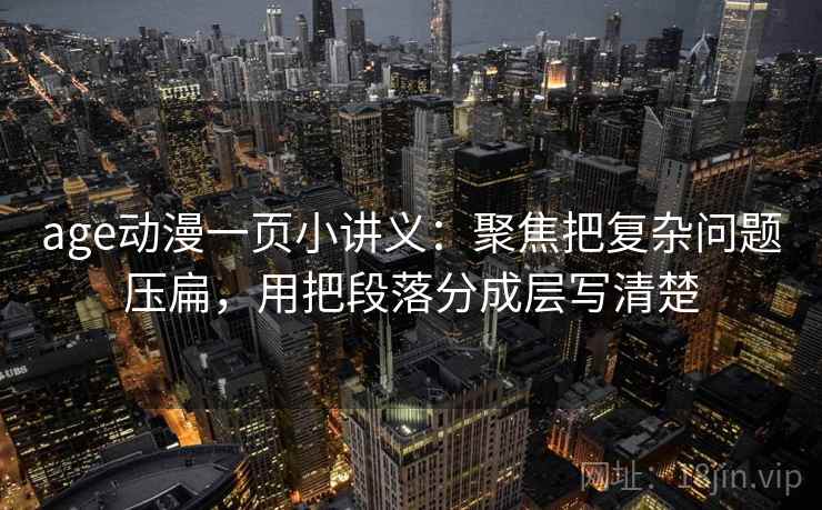 age动漫一页小讲义：聚焦把复杂问题压扁，用把段落分成层写清楚