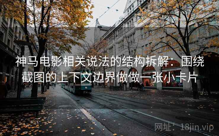 神马电影相关说法的结构拆解：围绕截图的上下文边界做做一张小卡片