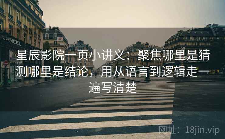 星辰影院一页小讲义：聚焦哪里是猜测哪里是结论，用从语言到逻辑走一遍写清楚