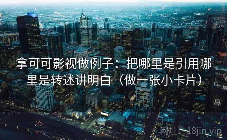 拿可可影视做例子：把哪里是引用哪里是转述讲明白（做一张小卡片）