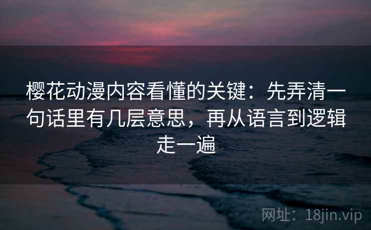 樱花动漫内容看懂的关键：先弄清一句话里有几层意思，再从语言到逻辑走一遍