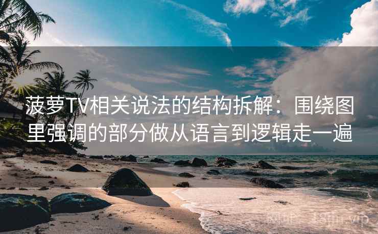 菠萝TV相关说法的结构拆解：围绕图里强调的部分做从语言到逻辑走一遍